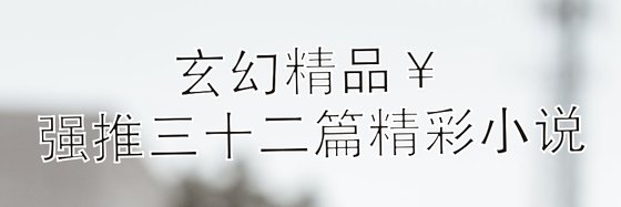 玄幻精品￥強推三十二篇精彩小說